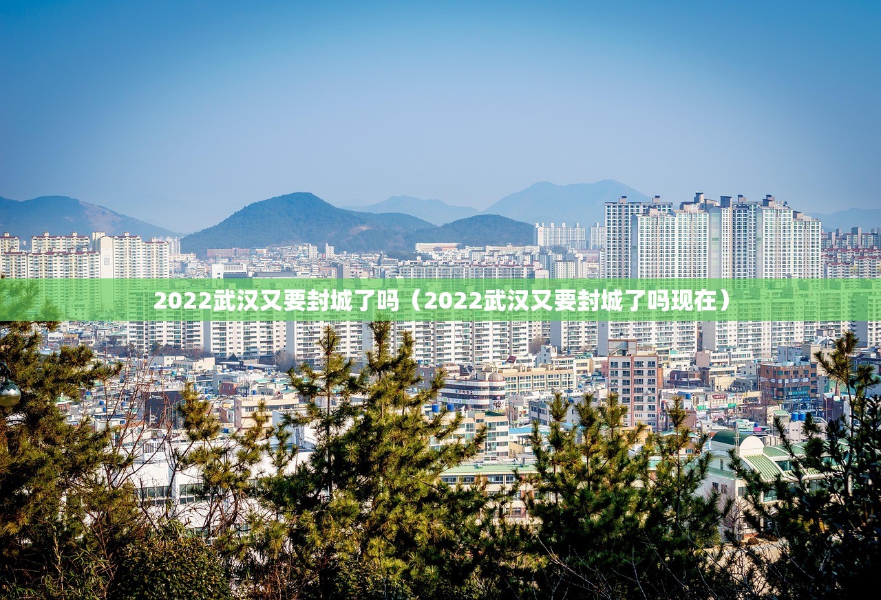 2022武汉又要封城了吗（2022武汉又要封城了吗现在）
