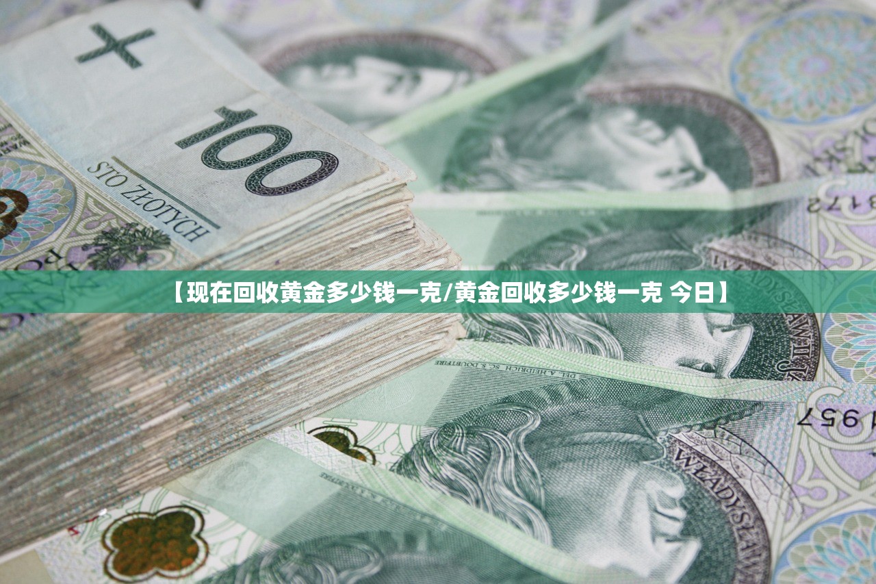 【现在回收黄金多少钱一克/黄金回收多少钱一克 今日】