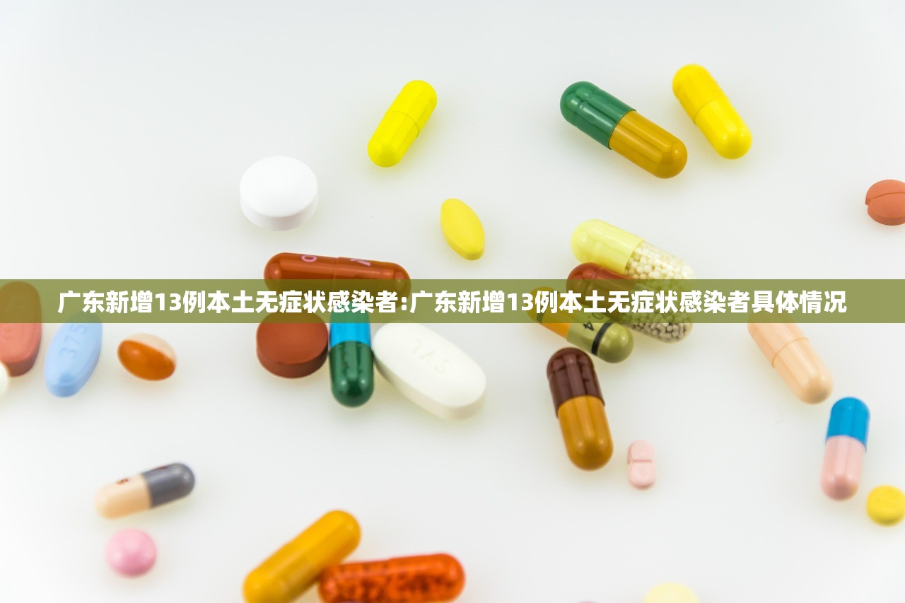广东新增13例本土无症状感染者:广东新增13例本土无症状感染者具体情况
