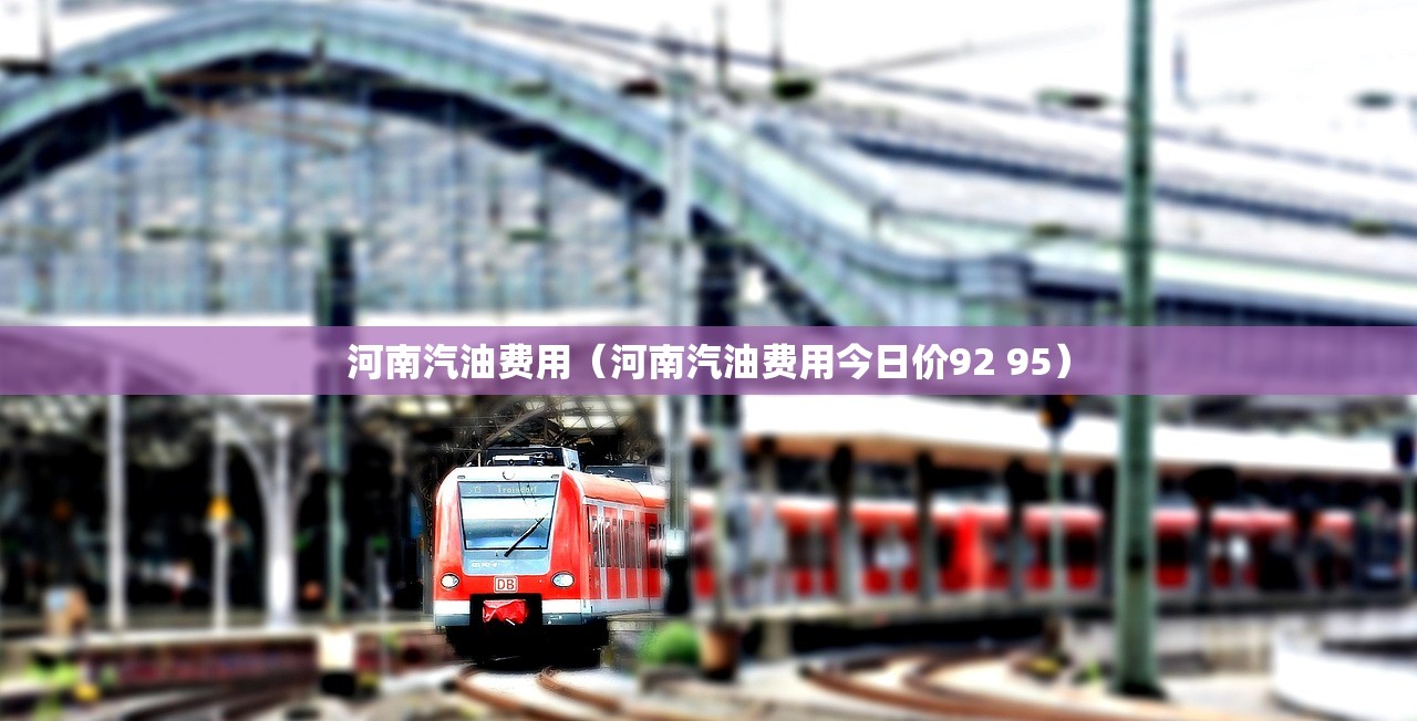 河南汽油费用（河南汽油费用今日价92 95）