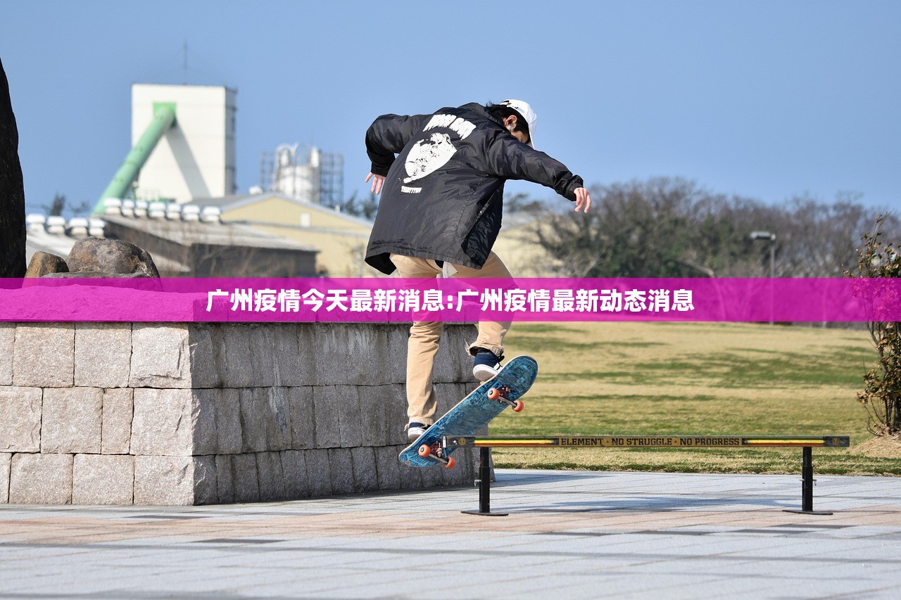 广州疫情今天最新消息:广州疫情最新动态消息