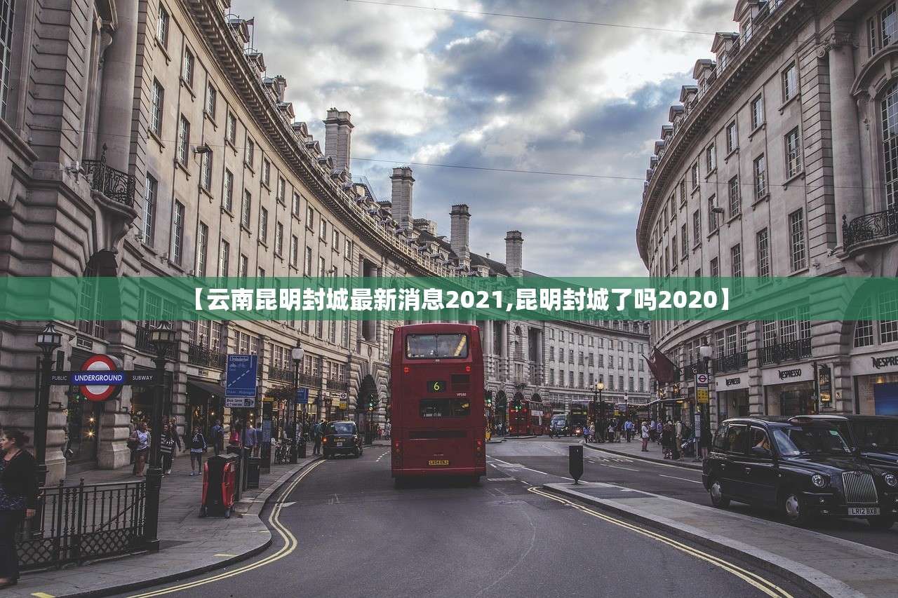 【云南昆明封城最新消息2021,昆明封城了吗2020】