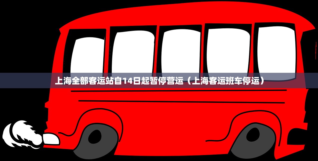 上海全部客运站自14日起暂停营运（上海客运班车停运）
