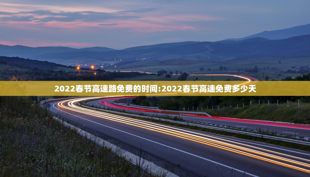 2022春节高速路免费的时间:2022春节高速免费多少天