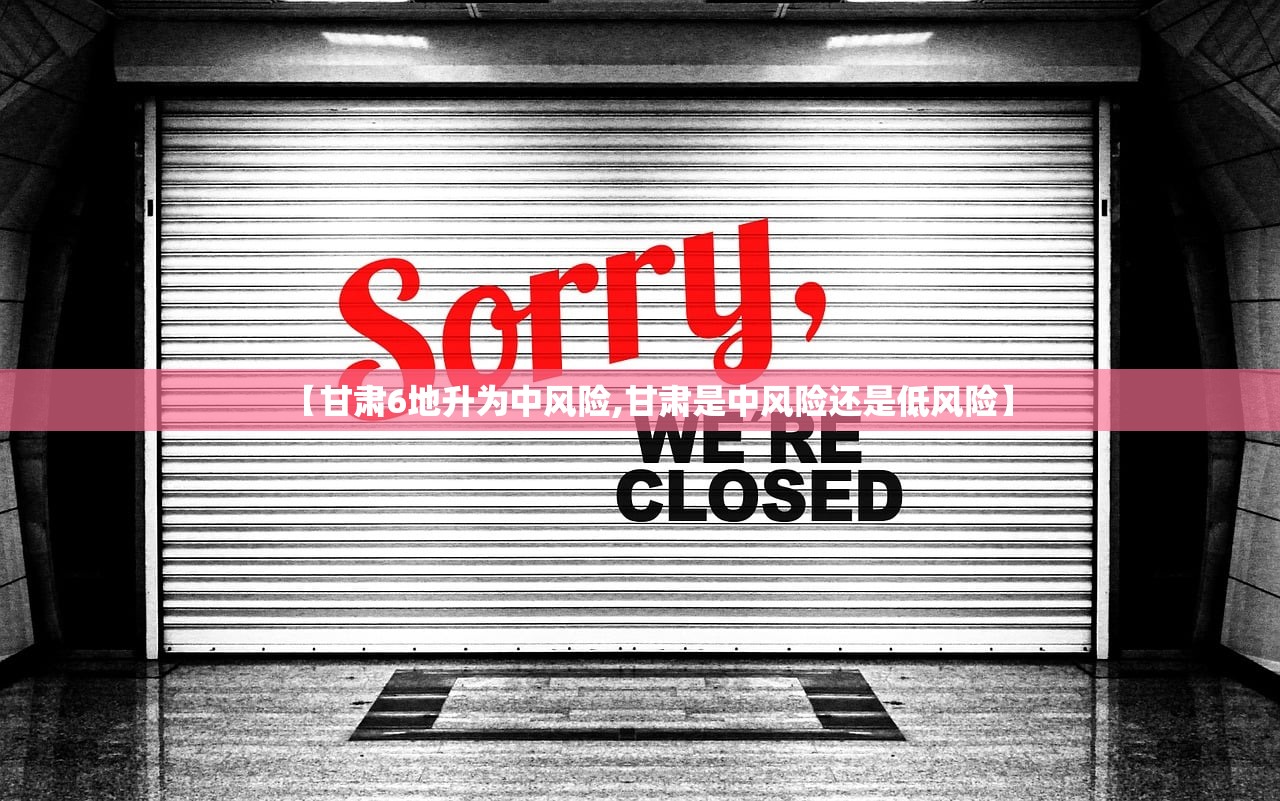 【甘肃6地升为中风险,甘肃是中风险还是低风险】