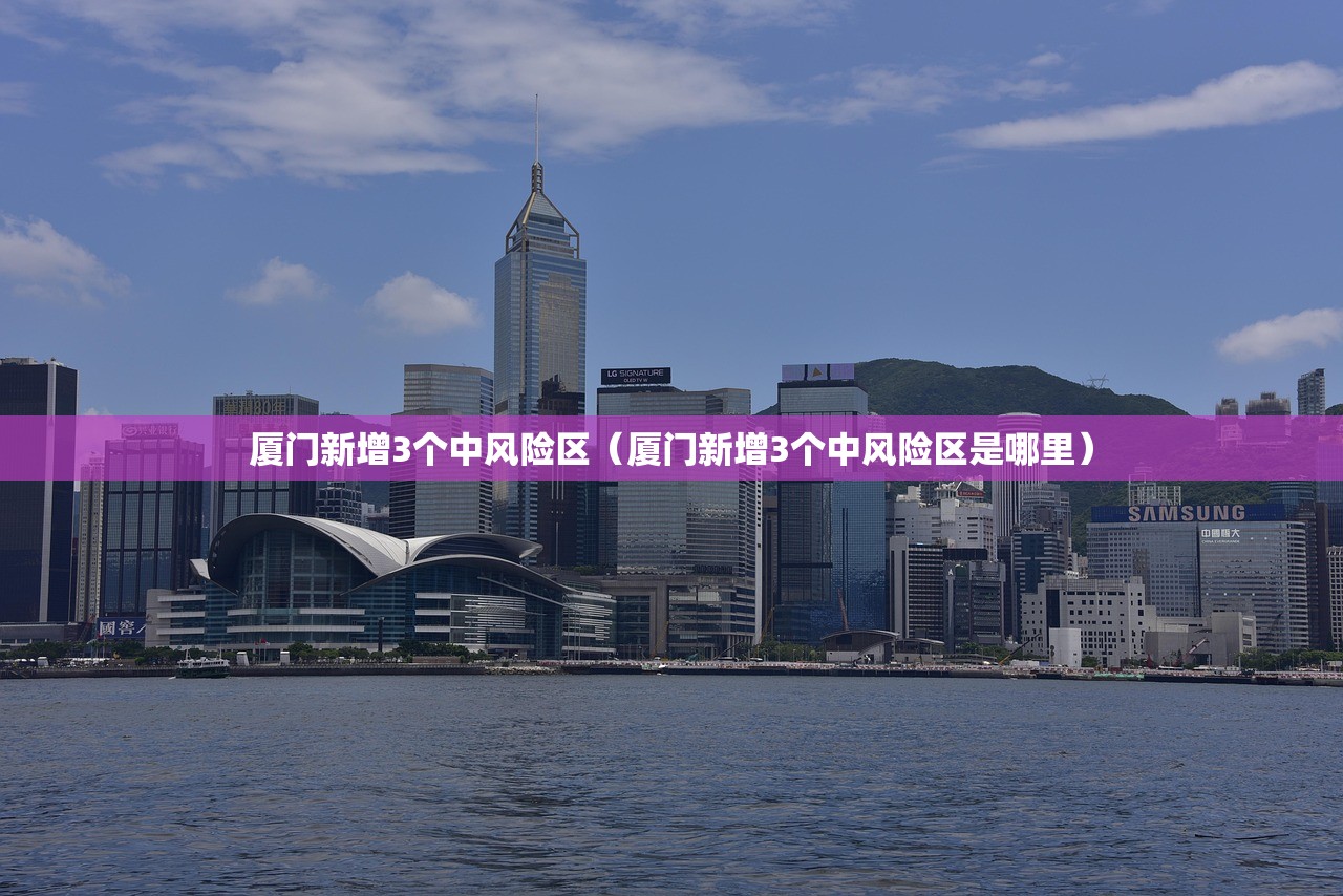 厦门新增3个中风险区（厦门新增3个中风险区是哪里）