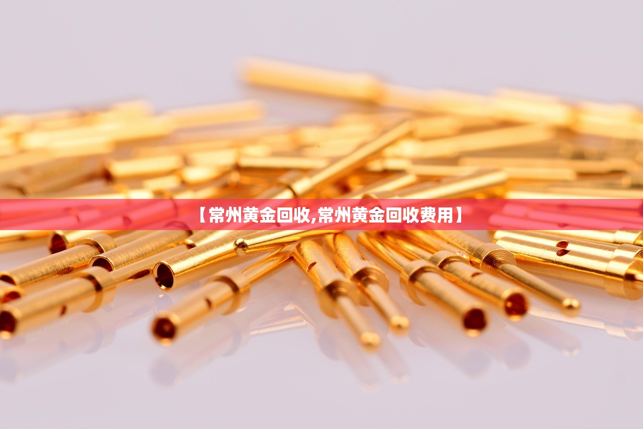 【常州黄金回收,常州黄金回收费用】