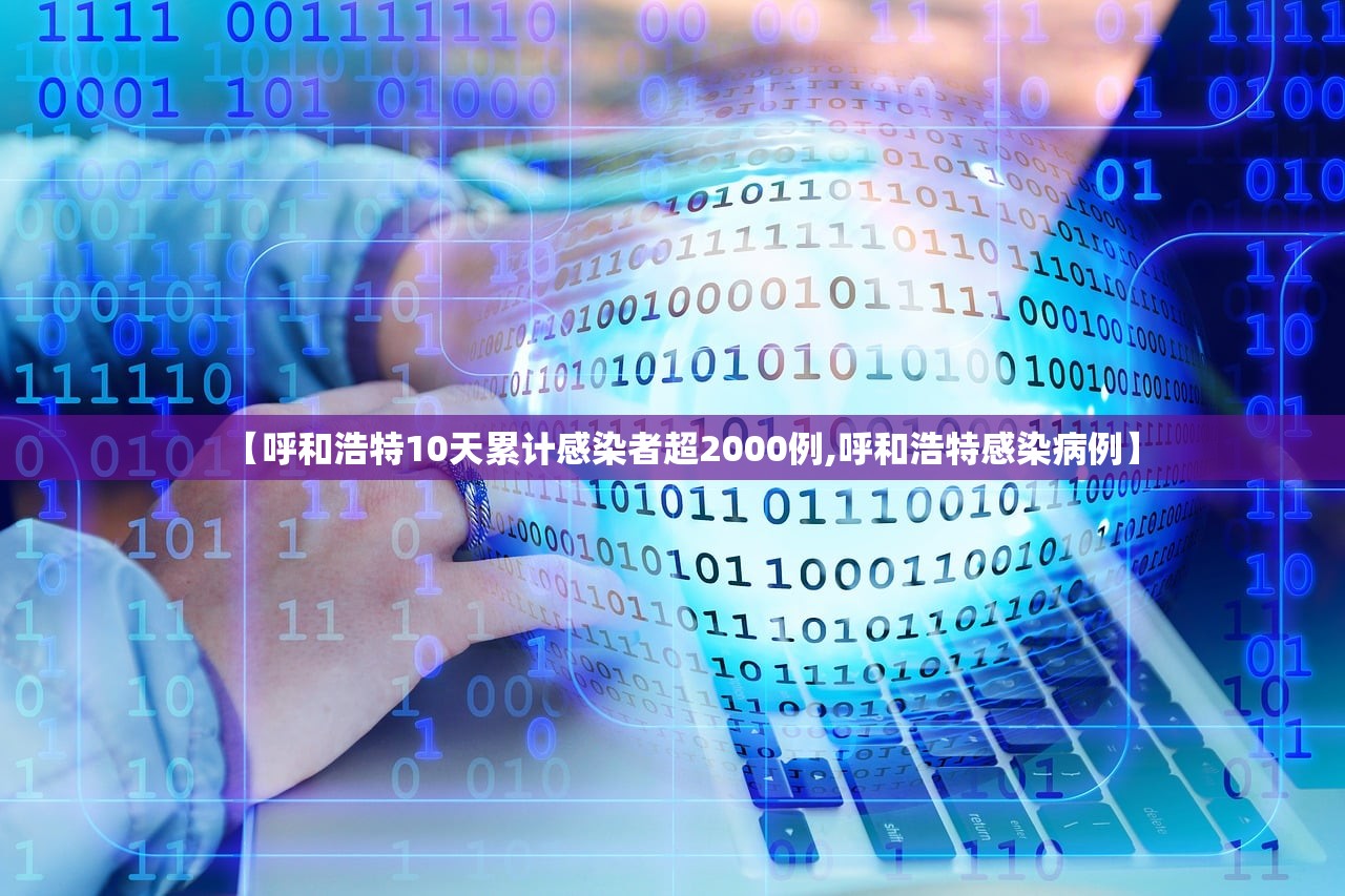 【呼和浩特10天累计感染者超2000例,呼和浩特感染病例】