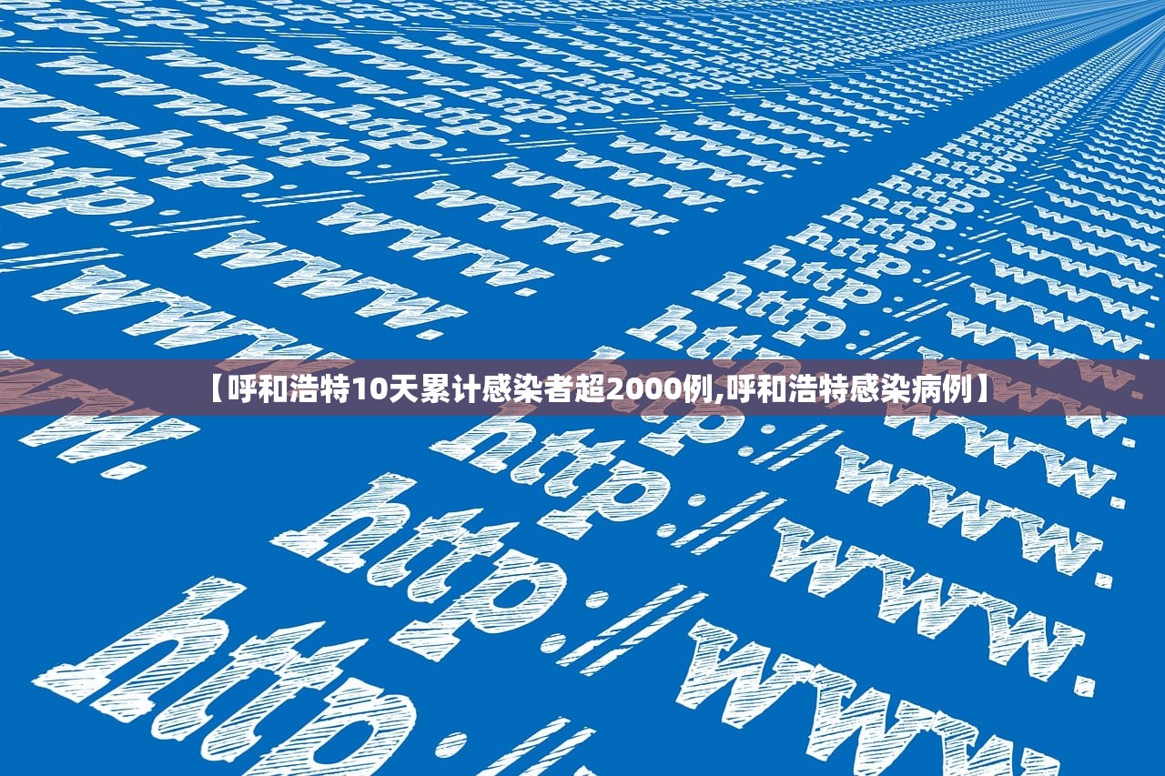 【呼和浩特10天累计感染者超2000例,呼和浩特感染病例】