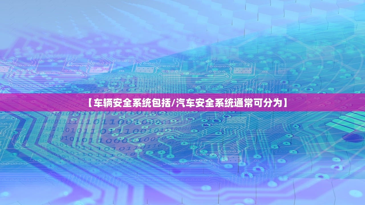 【车辆安全系统包括/汽车安全系统通常可分为】