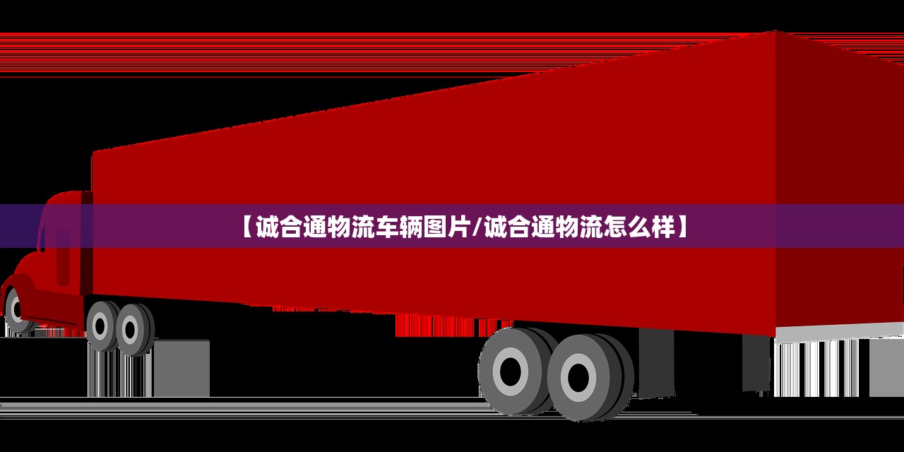 【诚合通物流车辆图片/诚合通物流怎么样】 【诚合通物流车辆图片/诚合通物流怎么样】
