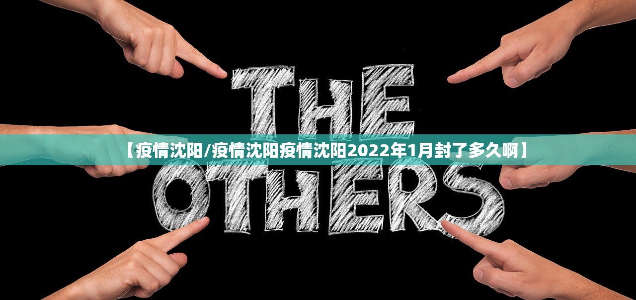 【疫情沈阳/疫情沈阳疫情沈阳2022年1月封了多久啊】 【疫情沈阳/疫情沈阳疫情沈阳2022年1月封了多久啊】