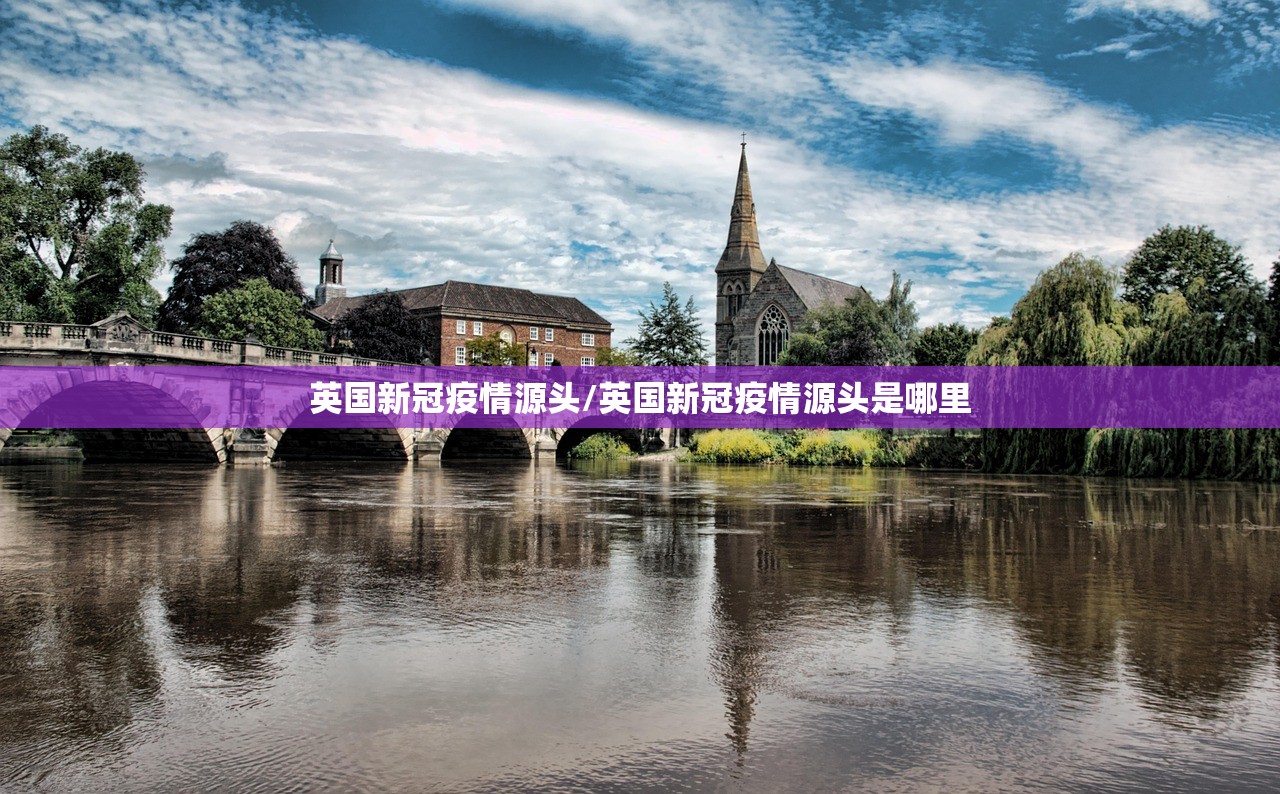 英国新冠疫情源头/英国新冠疫情源头是哪里 英国新冠疫情源头/英国新冠疫情源头是哪里