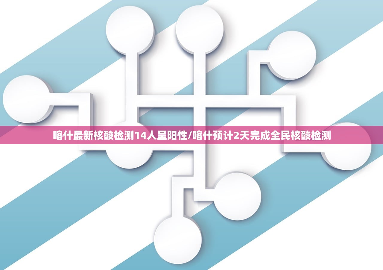 喀什最新核酸检测14人呈阳性/喀什预计2天完成全民核酸检测 喀什最新核酸检测14人呈阳性/喀什预计2天完成全民核酸检测