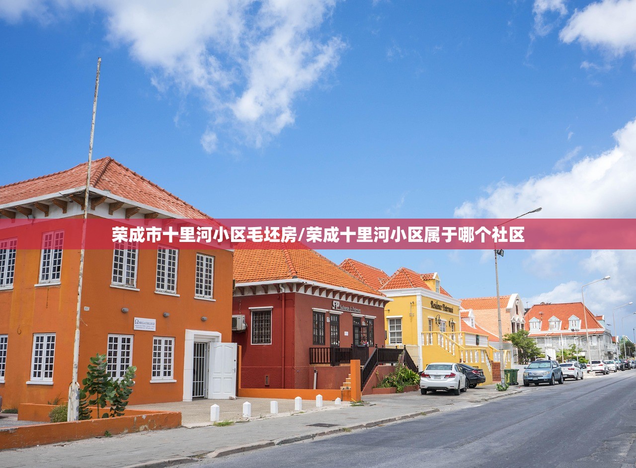 荣成市十里河小区毛坯房/荣成十里河小区属于哪个社区
