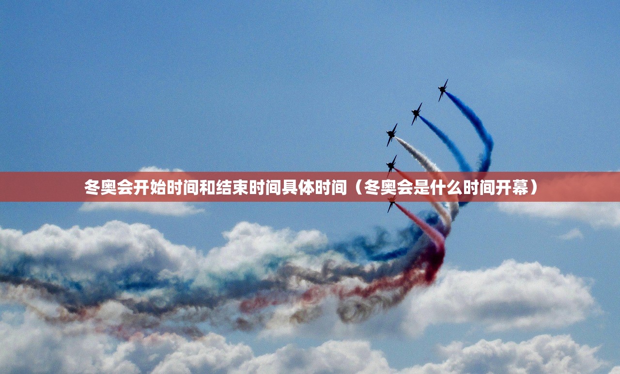 冬奥会开始时间和结束时间具体时间（冬奥会是什么时间开幕）