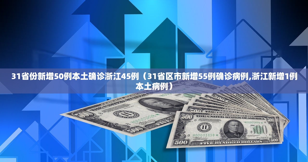 31省份新增50例本土确诊浙江45例（31省区市新增55例确诊病例,浙江新增1例本土病例）