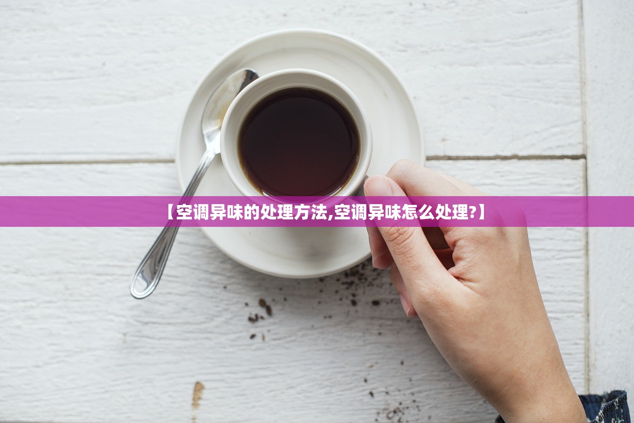 【空调异味的处理方法,空调异味怎么处理?】