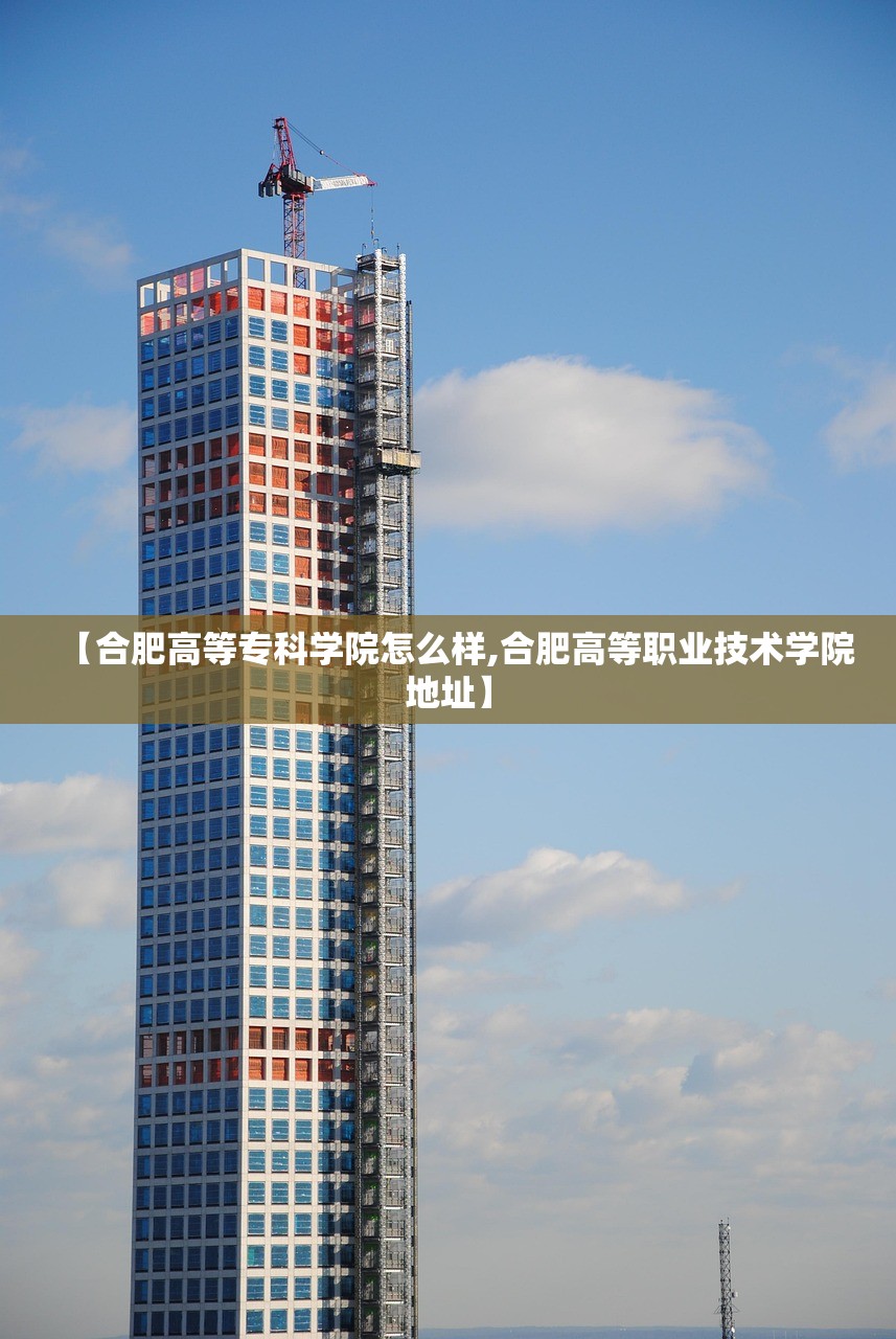 【合肥高等专科学院怎么样,合肥高等职业技术学院地址】 【合肥高等专科学院怎么样,合肥高等职业技术学院地址】