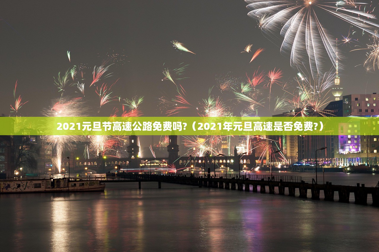 2021元旦节高速公路免费吗?（2021年元旦高速是否免费?）