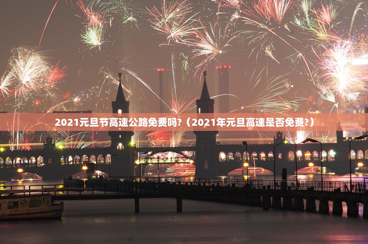 2021元旦节高速公路免费吗?（2021年元旦高速是否免费?）
