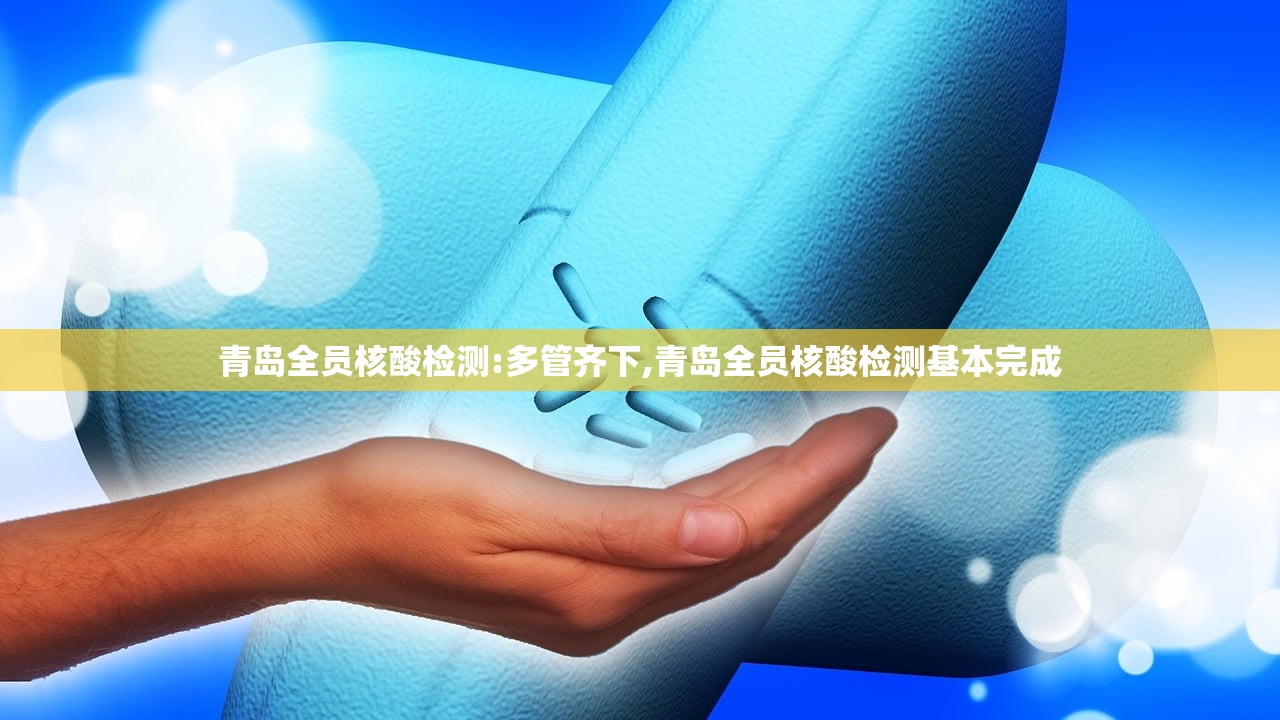 青岛全员核酸检测:多管齐下,青岛全员核酸检测基本完成