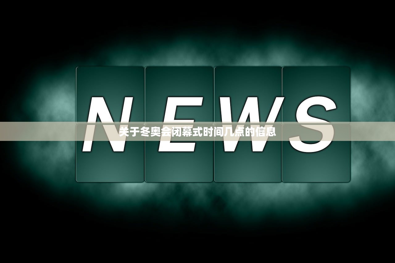 关于冬奥会闭幕式时间几点的信息
