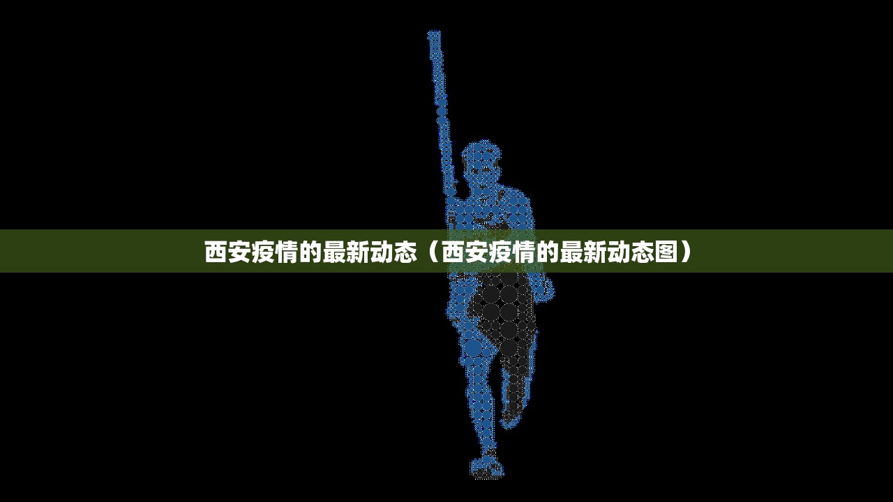 西安疫情的最新动态（西安疫情的最新动态图）