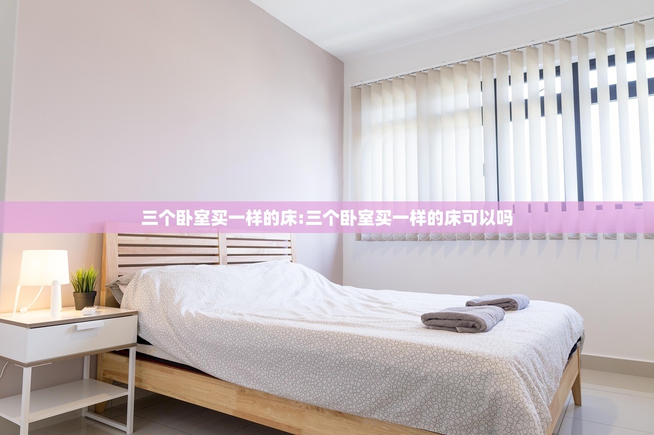 三个卧室买一样的床:三个卧室买一样的床可以吗