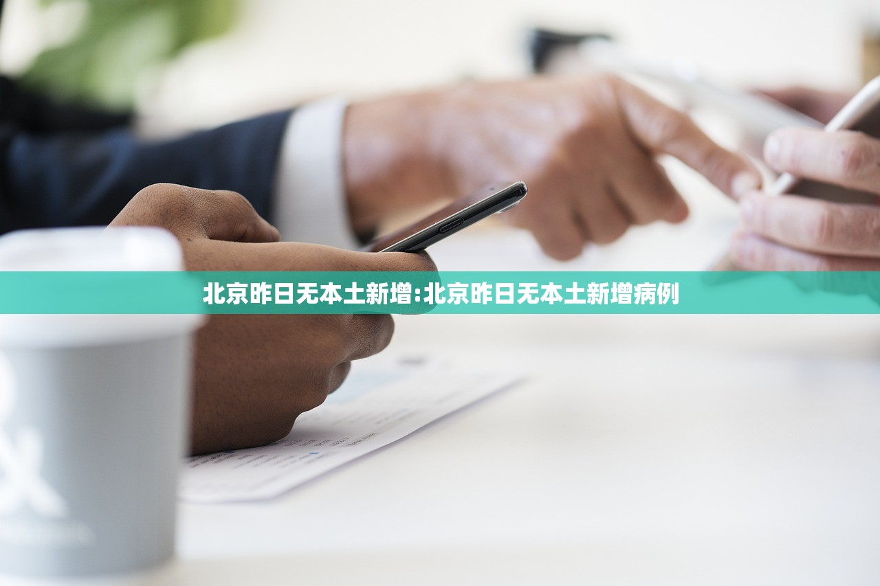 北京昨日无本土新增:北京昨日无本土新增病例