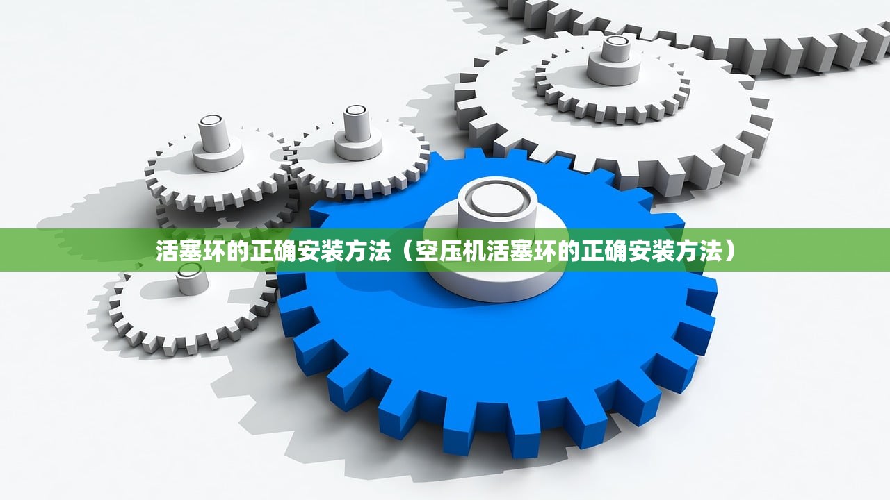 活塞环的正确安装方法（空压机活塞环的正确安装方法）