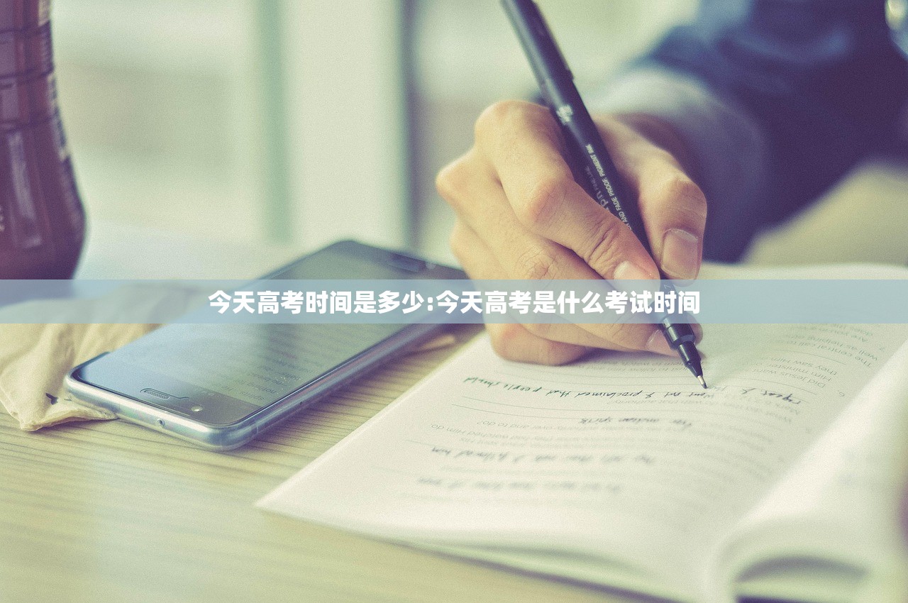 今天高考时间是多少:今天高考是什么考试时间