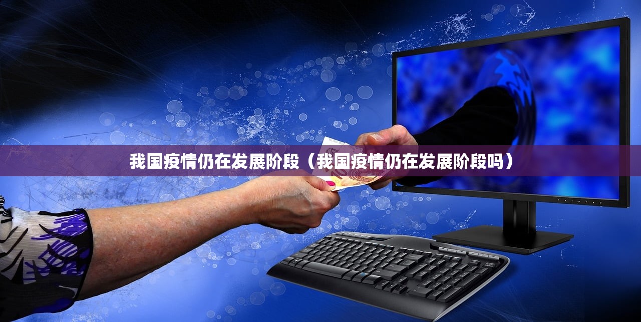 我国疫情仍在发展阶段（我国疫情仍在发展阶段吗）