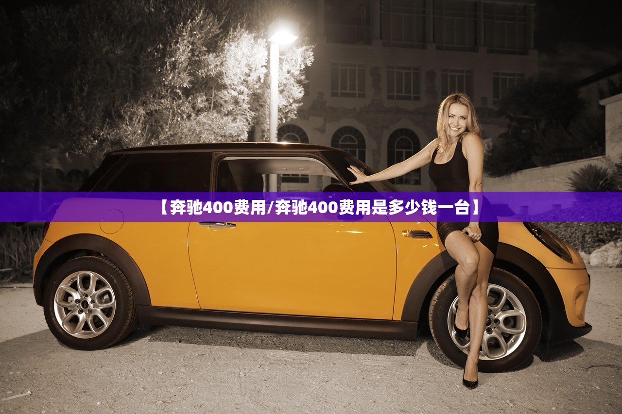 【奔驰400费用/奔驰400费用是多少钱一台】