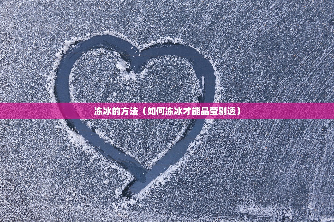 冻冰的方法(如何冻冰才能晶莹剔透) 冻冰的方法(如何冻冰才能晶莹剔透)