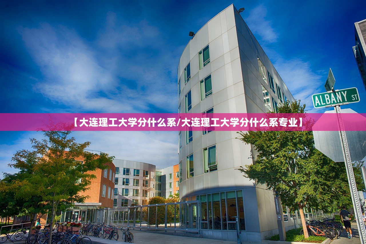【大连理工大学分什么系/大连理工大学分什么系专业】