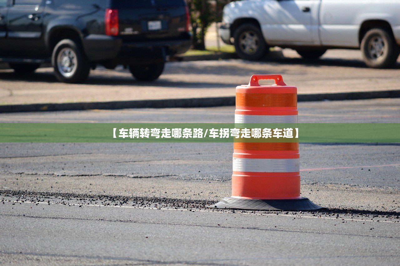 【车辆转弯走哪条路/车拐弯走哪条车道】 【车辆转弯走哪条路/车拐弯走哪条车道】