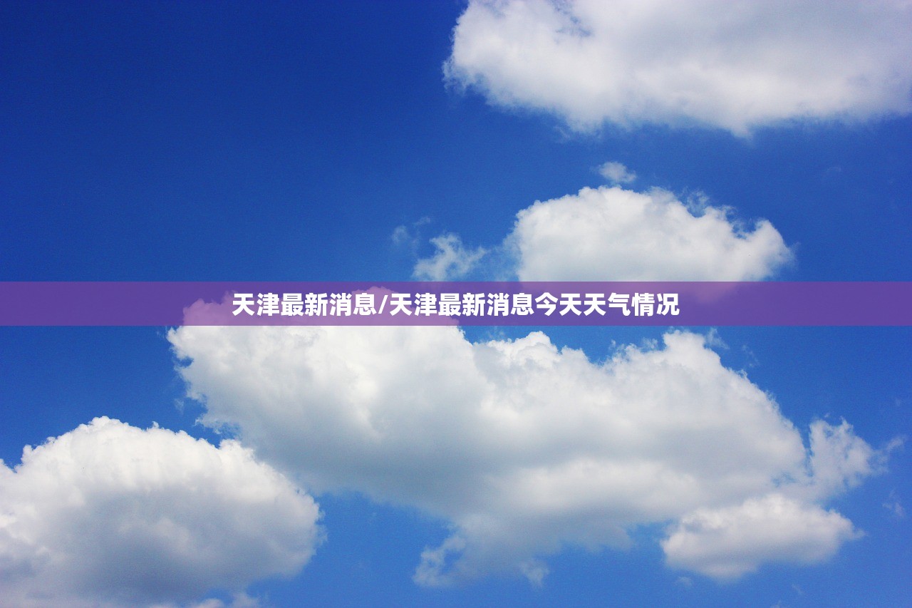 天津最新消息/天津最新消息今天天气情况 天津最新消息/天津最新消息今天天气情况