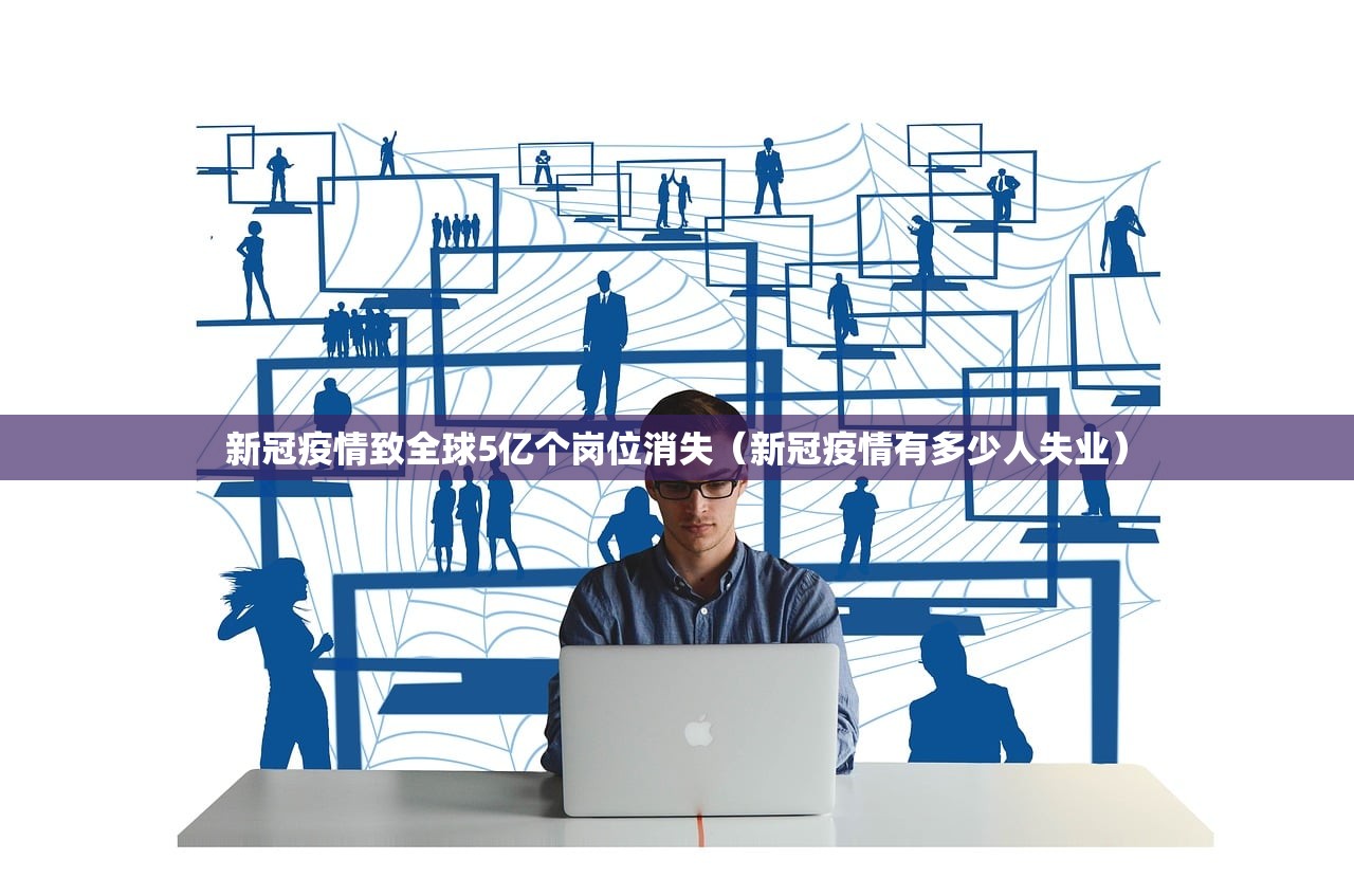 新冠疫情致全球5亿个岗位消失(新冠疫情有多少人失业) 新冠疫情致全球5亿个岗位消失(新冠疫情有多少人失业)
