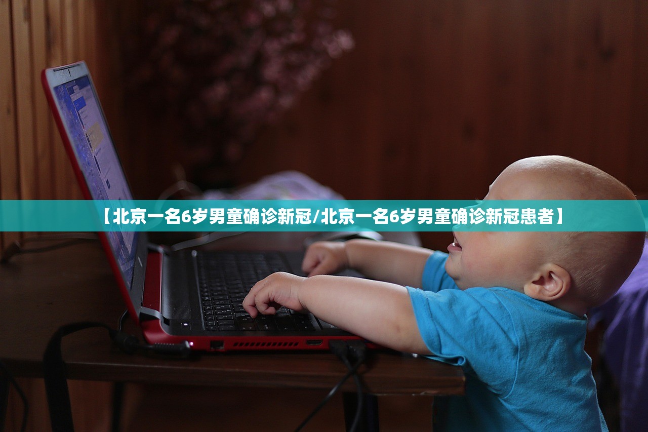 【北京一名6岁男童确诊新冠/北京一名6岁男童确诊新冠患者】