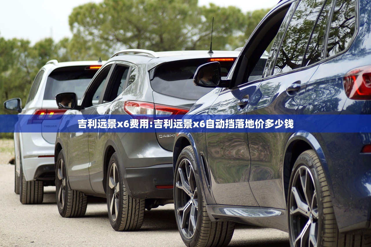 吉利远景x6费用:吉利远景x6自动挡落地价多少钱