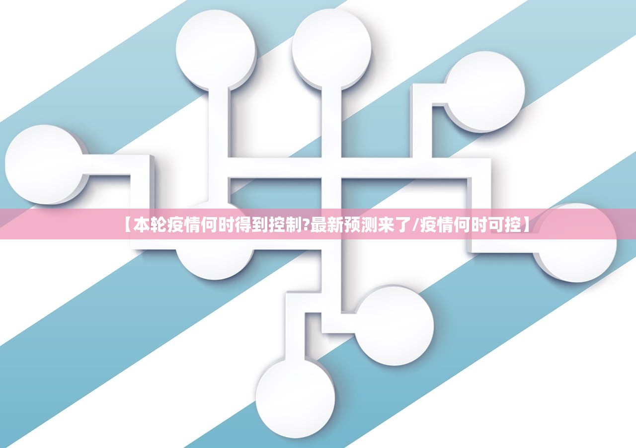 【本轮疫情何时得到控制?最新预测来了/疫情何时可控】