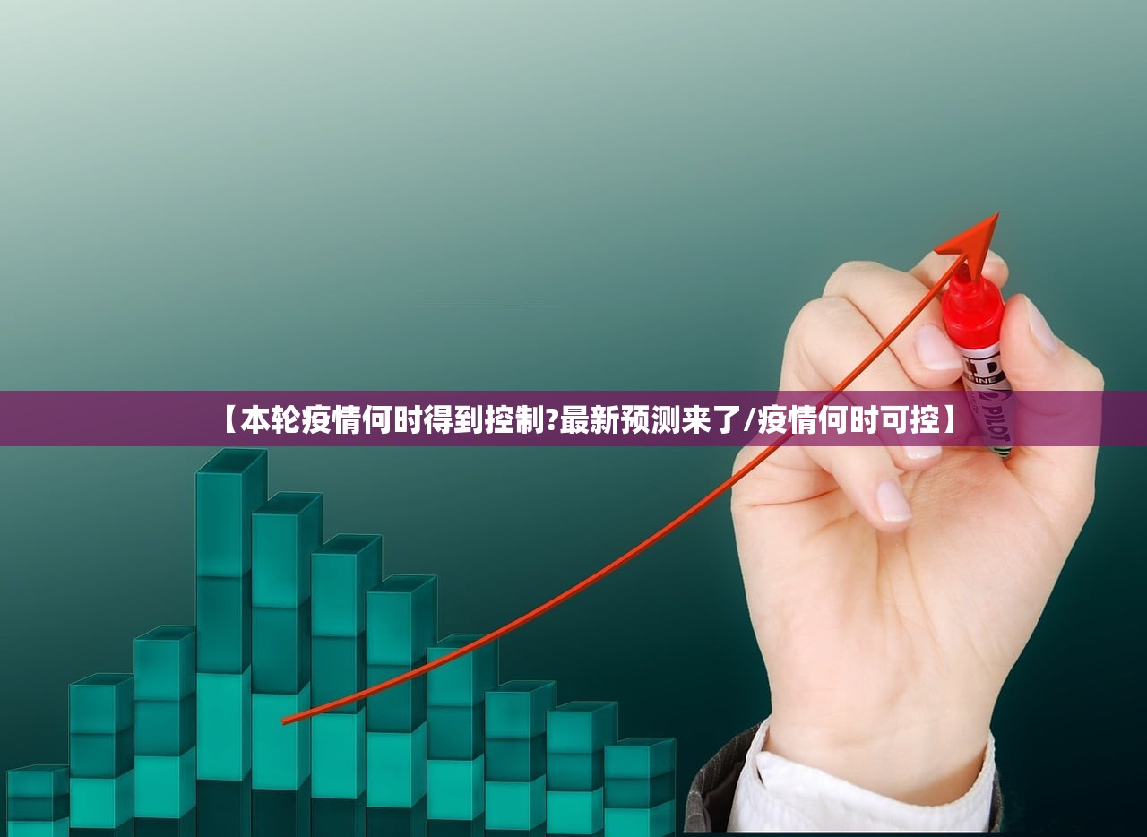 【本轮疫情何时得到控制?最新预测来了/疫情何时可控】