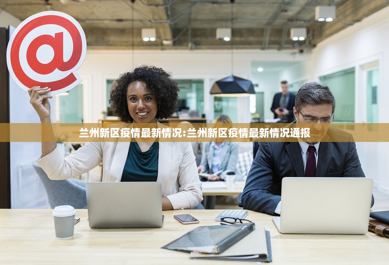 兰州新区疫情最新情况:兰州新区疫情最新情况通报