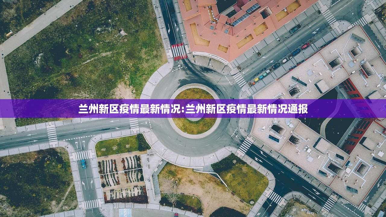 兰州新区疫情最新情况:兰州新区疫情最新情况通报
