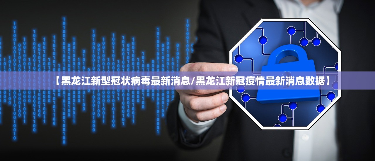 【黑龙江新型冠状病毒最新消息/黑龙江新冠疫情最新消息数据】
