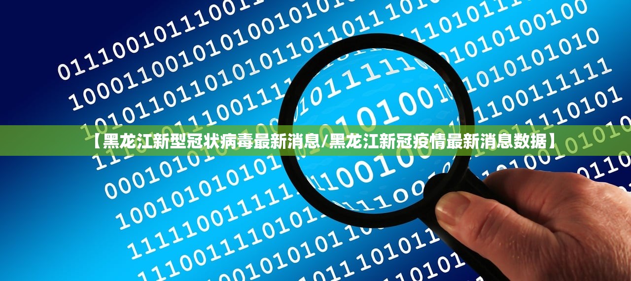 【黑龙江新型冠状病毒最新消息/黑龙江新冠疫情最新消息数据】