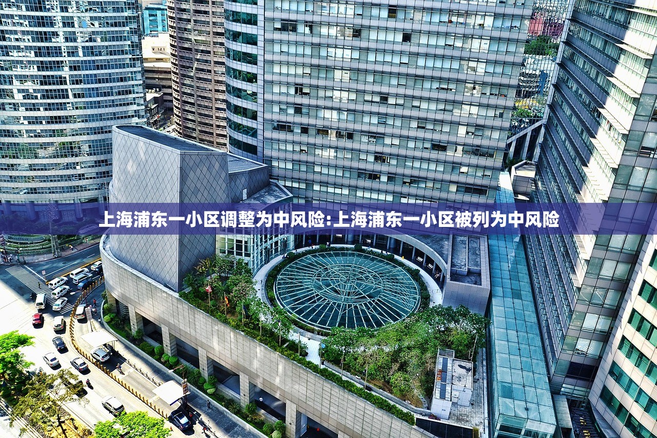上海浦东一小区调整为中风险:上海浦东一小区被列为中风险