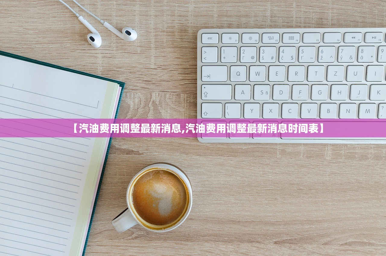 【汽油费用调整最新消息,汽油费用调整最新消息时间表】