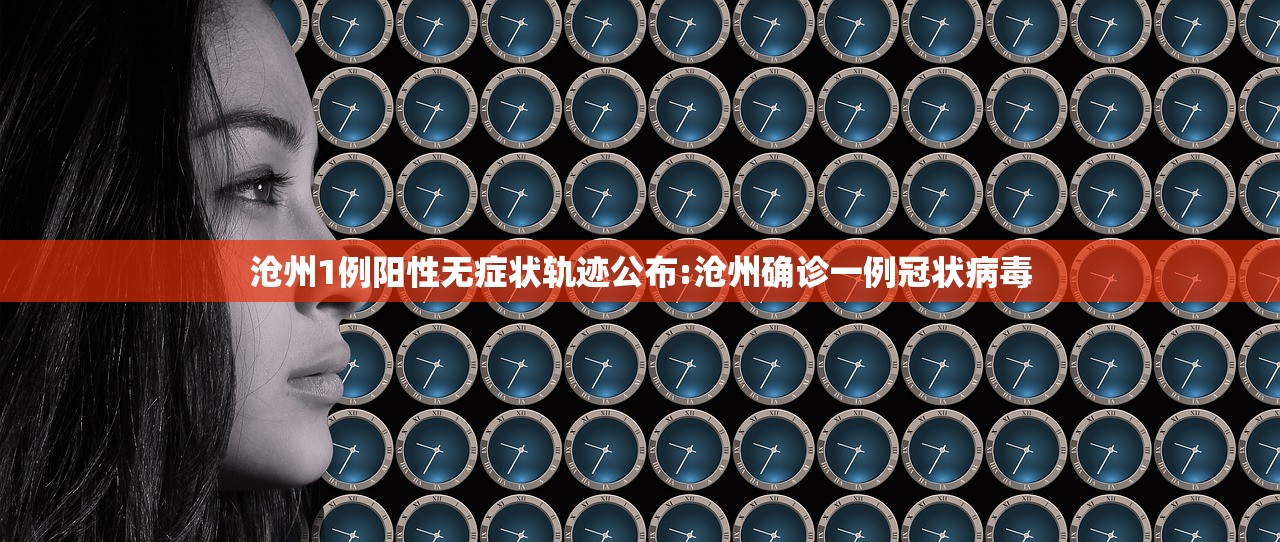 沧州1例阳性无症状轨迹公布:沧州确诊一例冠状病毒